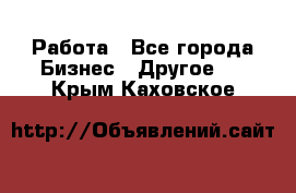 Работа - Все города Бизнес » Другое   . Крым,Каховское